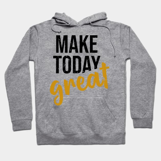 Make Today Great Hoodie by ArtisticParadigms